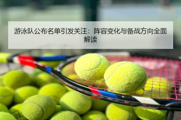 游泳队公布名单引发关注：阵容变化与备战方向全面解读