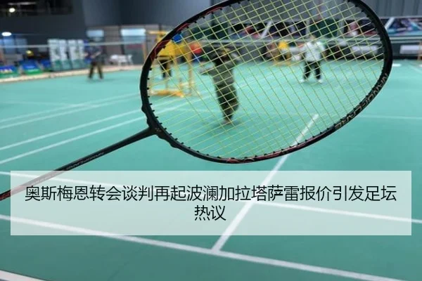 奥斯梅恩转会谈判再起波澜加拉塔萨雷报价引发足坛热议