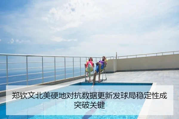 郑钦文北美硬地对抗数据更新发球局稳定性成突破关键